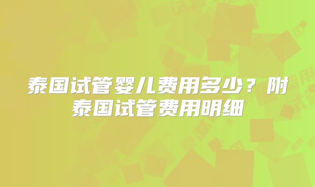 泰国试管婴儿费用多少？附泰国试管费用明细