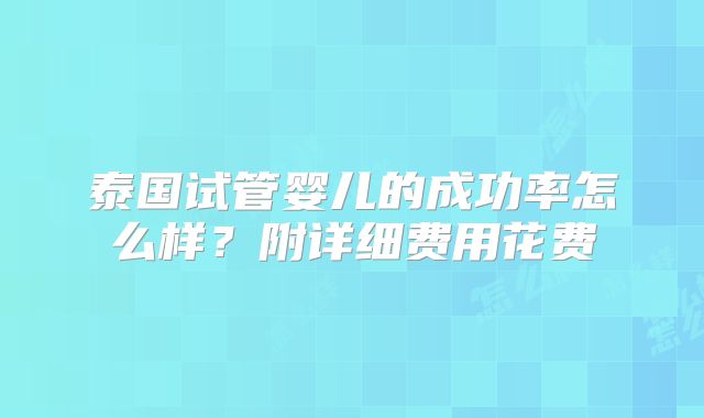 泰国试管婴儿的成功率怎么样？附详细费用花费