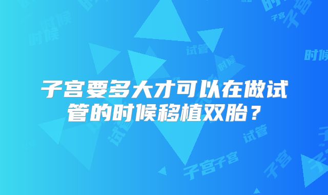 子宫要多大才可以在做试管的时候移植双胎？