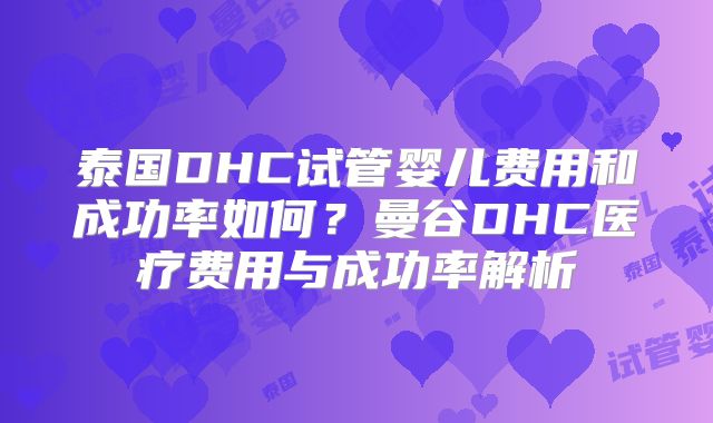 泰国DHC试管婴儿费用和成功率如何?曼谷DHC医疗费用与成功率解析