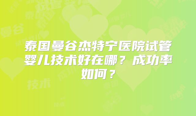 泰国曼谷杰特宁医院试管婴儿技术好在哪？成功率如何？