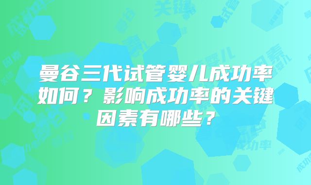 曼谷三代试管婴儿成功率如何？影响成功率的关键因素有哪些？