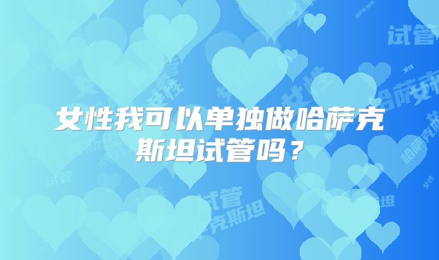 女性我可以单独做哈萨克斯坦试管吗?