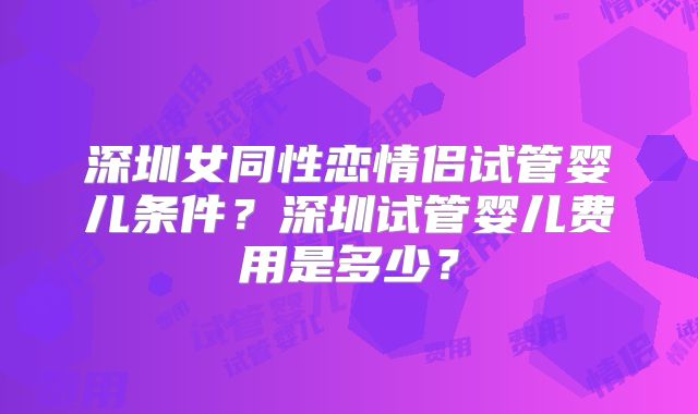 深圳女同性恋情侣试管婴儿条件?深圳试管婴儿费用是多少?