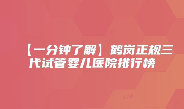 【一分钟了解】鹤岗正规三代试管婴儿医院排行榜