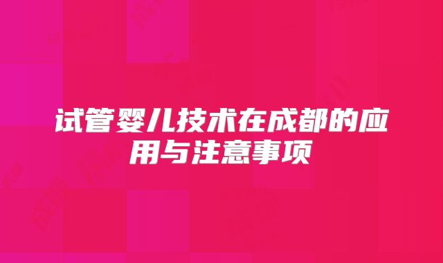 试管婴儿技术在成都的应用与注意事项