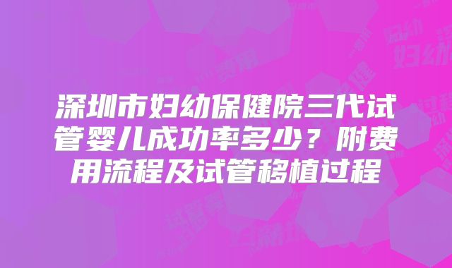 深圳市妇幼保健院三代试管婴儿成功率多少?附费用流程及试管移植过程