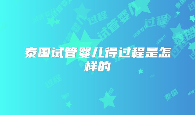 泰国试管婴儿得过程是怎样的