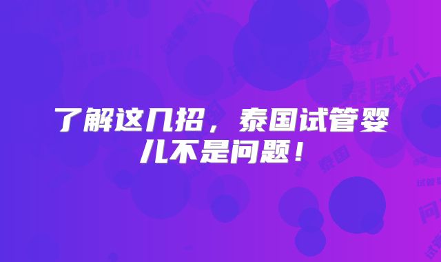 了解这几招,泰国试管婴儿不是问题!
