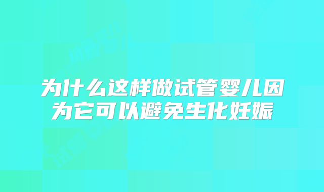 为什么这样做试管婴儿因为它可以避免生化妊娠