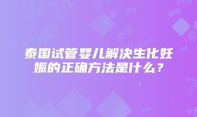 泰国试管婴儿解决生化妊娠的正确方法是什么?