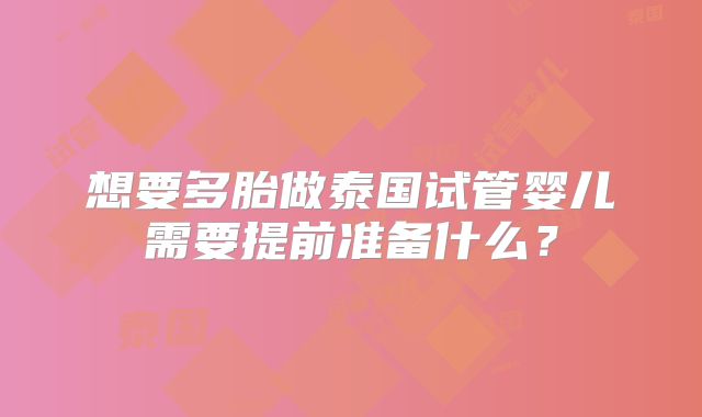 想要多胎做泰国试管婴儿需要提前准备什么?