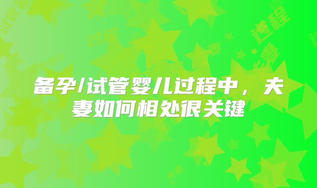 备孕/试管婴儿过程中,夫妻如何相处很关键