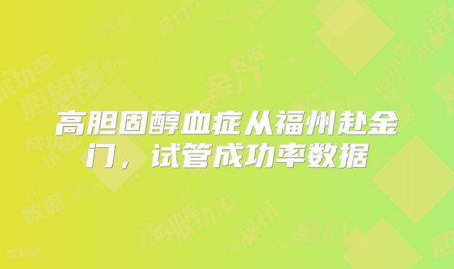 高胆固醇血症从福州赴金门,试管成功率数据