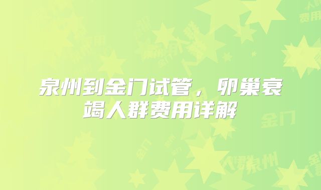泉州到金门试管,卵巢衰竭人群费用详解
