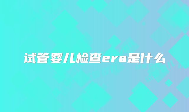 试管婴儿检查era是什么