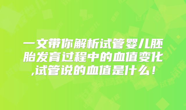 一文带你解析试管婴儿胚胎发育过程中的血值变化,试管说的血值是什么!