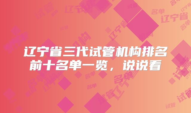 辽宁省三代试管机构排名前十名单一览,说说看