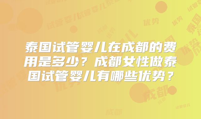 泰国试管婴儿在成都的费用是多少？成都女性做泰国试管婴儿有哪些优势？
