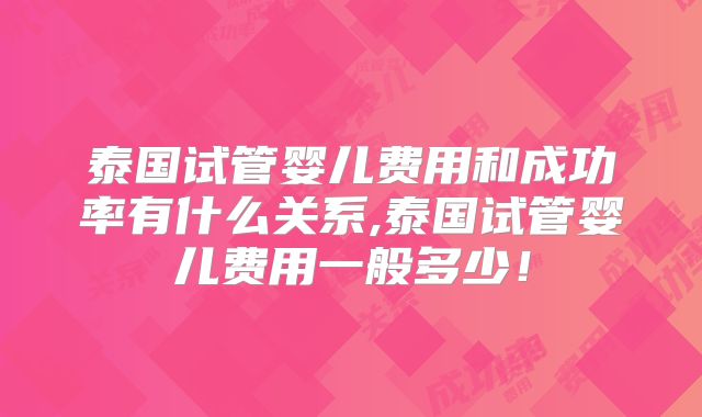 泰国试管婴儿费用和成功率有什么关系,泰国试管婴儿费用一般多少！