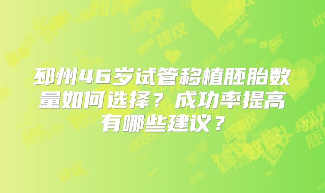 邳州46岁试管移植胚胎数量如何选择？成功率提高有哪些建议？