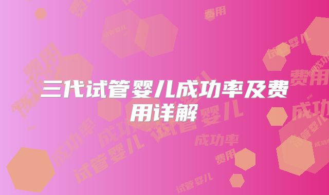 三代试管婴儿成功率及费用详解