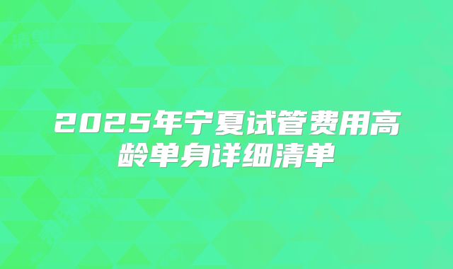 2025年宁夏试管费用高龄单身详细清单