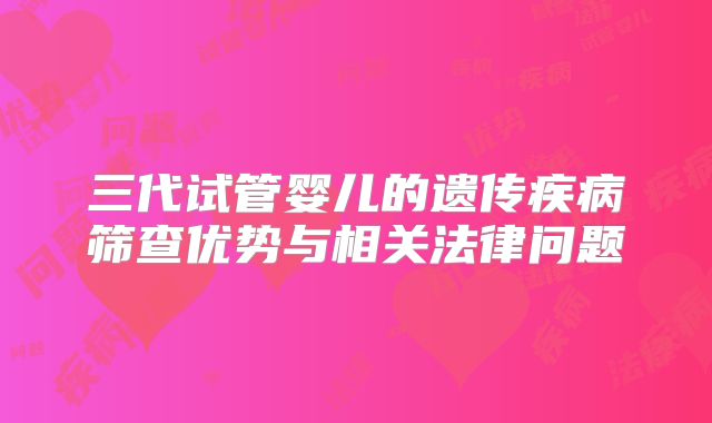 三代试管婴儿的遗传疾病筛查优势与相关法律问题