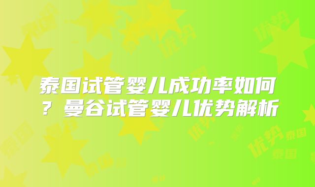 泰国试管婴儿成功率如何？曼谷试管婴儿优势解析