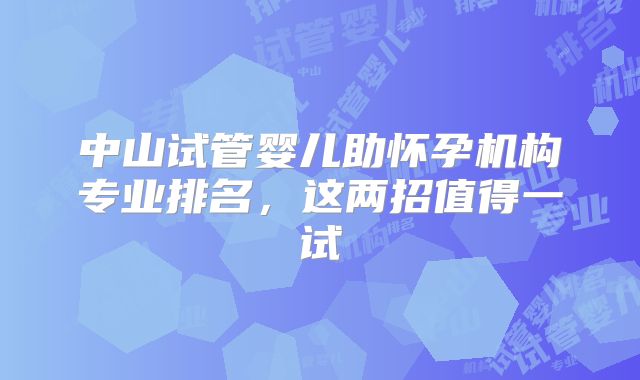 中山试管婴儿助怀孕机构专业排名,这两招值得一试