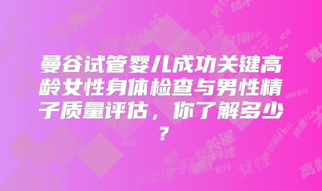 曼谷试管婴儿成功关键高龄女性身体检查与男性精子质量评估,你了解多少?