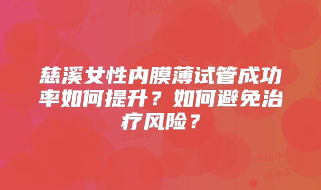 慈溪女性内膜薄试管成功率如何提升？如何避免治疗风险？