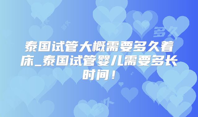 泰国试管大概需要多久着床_泰国试管婴儿需要多长时间！