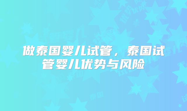 做泰国婴儿试管,泰国试管婴儿优势与风险