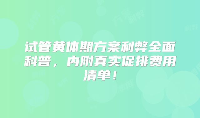 试管黄体期方案利弊全面科普,内附真实促排费用清单!