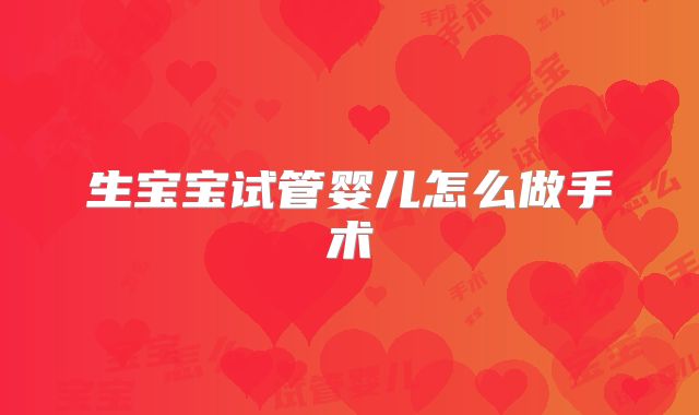 生宝宝试管婴儿怎么做手术