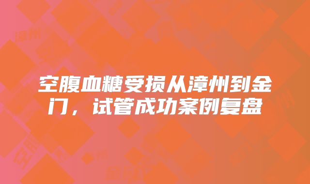空腹血糖受损从漳州到金门，试管成功案例复盘