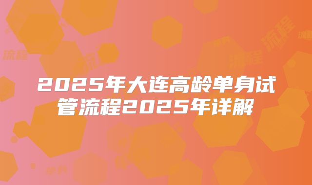 2025年大连高龄单身试管流程2025年详解