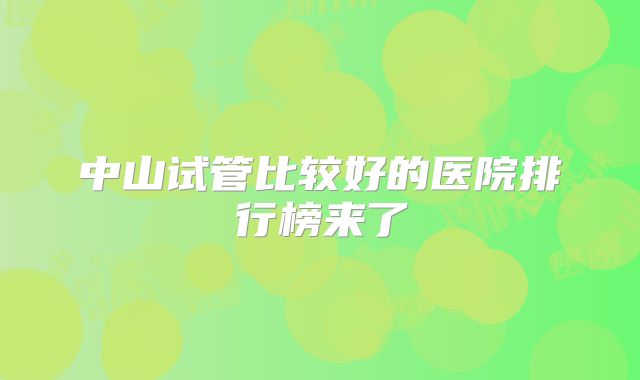 中山试管比较好的医院排行榜来了