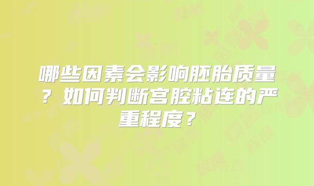 哪些因素会影响胚胎质量?如何判断宫腔粘连的严重程度?