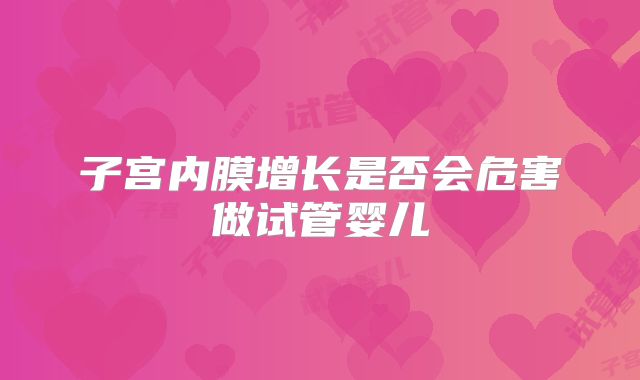 子宫内膜增长是否会危害做试管婴儿