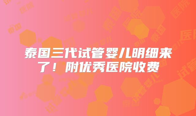 泰国三代试管婴儿明细来了!附优秀医院收费