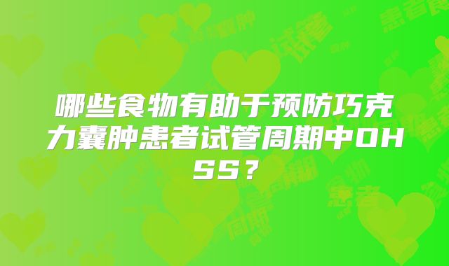 哪些食物有助于预防巧克力囊肿患者试管周期中OHSS?