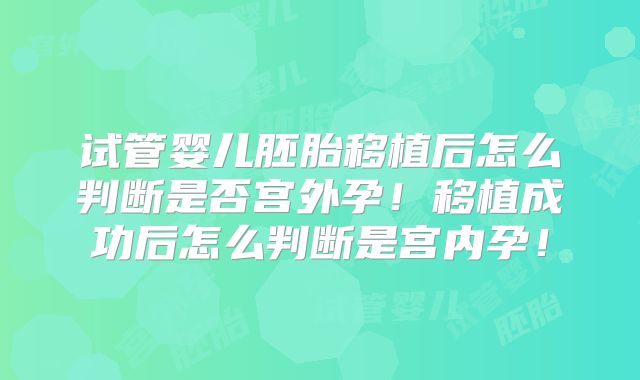 试管婴儿胚胎移植后怎么判断是否宫外孕！移植成功后怎么判断是宫内孕！