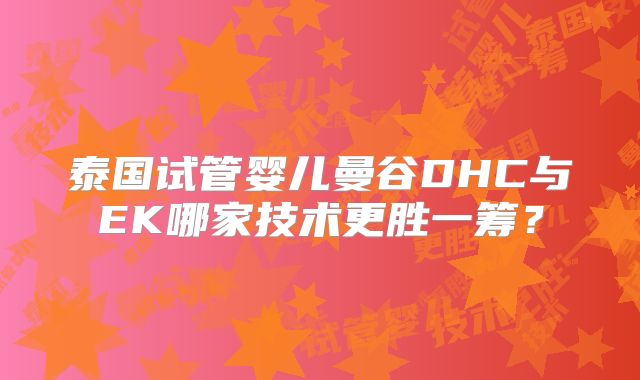 泰国试管婴儿曼谷DHC与EK哪家技术更胜一筹？