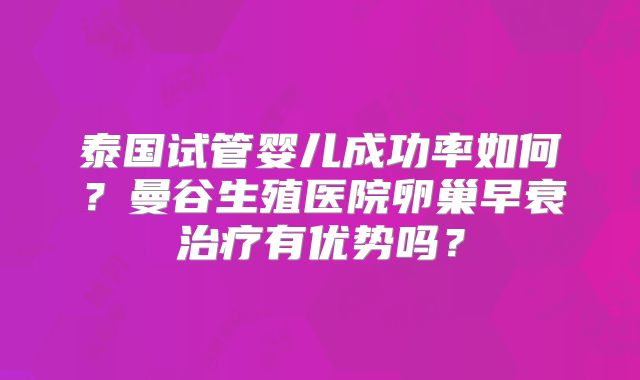 泰国试管婴儿成功率如何？曼谷生殖医院卵巢早衰治疗有优势吗？