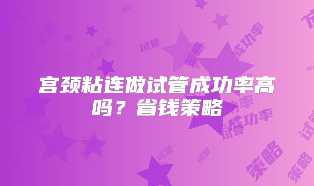 宫颈粘连做试管成功率高吗？省钱策略