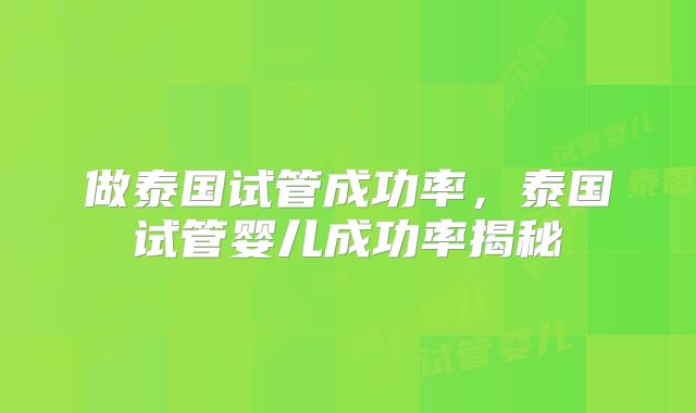 做泰国试管成功率,泰国试管婴儿成功率揭秘