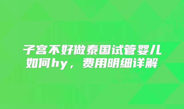 子宫不好做泰国试管婴儿如何hy,费用明细详解