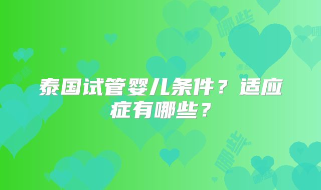 泰国试管婴儿条件？适应症有哪些？